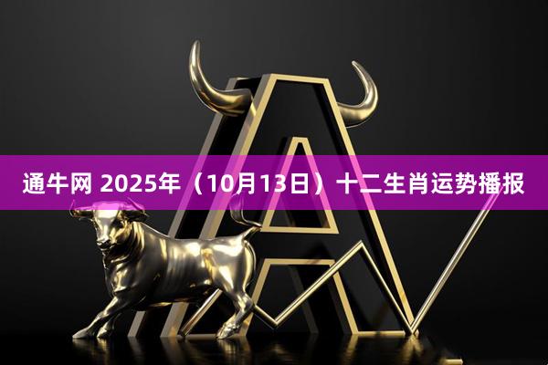 通牛网 2025年（10月13日）十二生肖运势播报