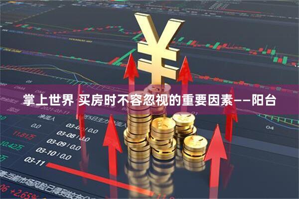 掌上世界 买房时不容忽视的重要因素——阳台