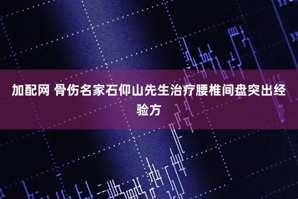 加配网 骨伤名家石仰山先生治疗腰椎间盘突出经验方