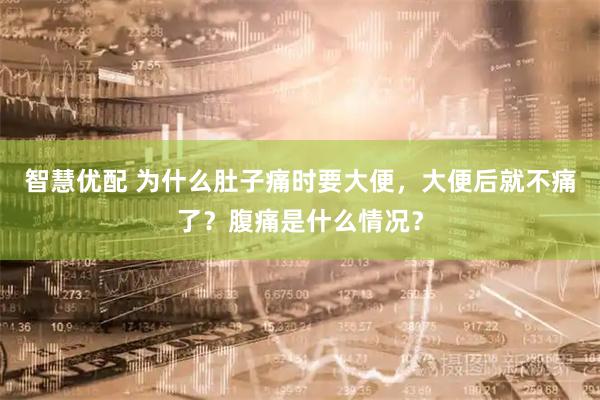 智慧优配 为什么肚子痛时要大便,大便后就不痛了?腹痛是什么情况?
